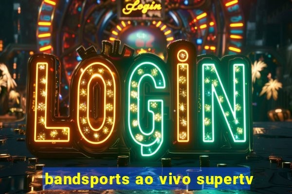 bandsports ao vivo supertv